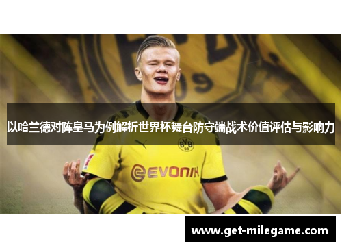 以哈兰德对阵皇马为例解析世界杯舞台防守端战术价值评估与影响力