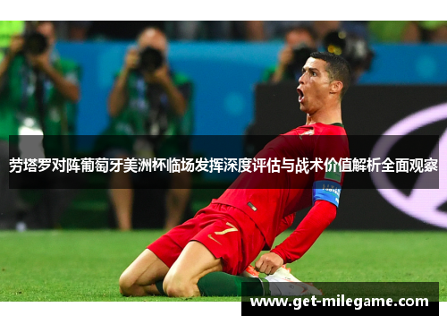 劳塔罗对阵葡萄牙美洲杯临场发挥深度评估与战术价值解析全面观察