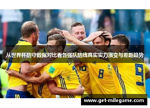 从世界杯防守数据对比看各强队防线真实实力演变与差距趋势