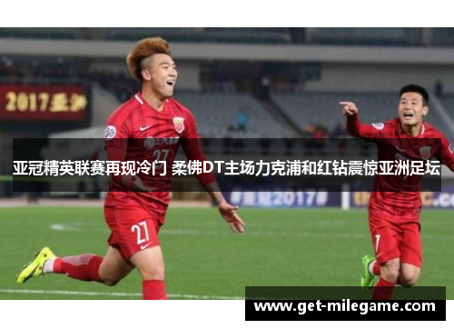 亚冠精英联赛再现冷门 柔佛DT主场力克浦和红钻震惊亚洲足坛