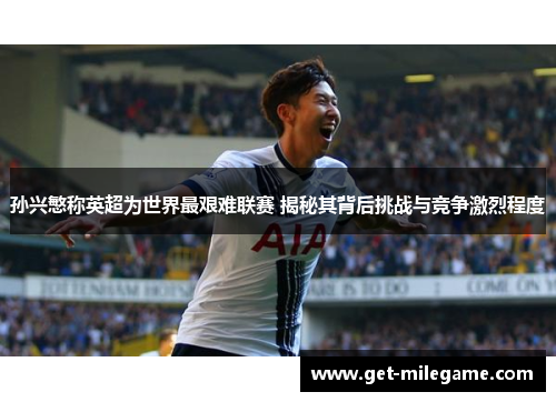 孙兴慜称英超为世界最艰难联赛 揭秘其背后挑战与竞争激烈程度
