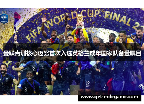 曼联青训核心迈努首次入选英格兰成年国家队备受瞩目