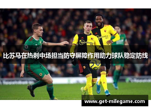 比苏马在热刺中场担当防守屏障作用助力球队稳定防线