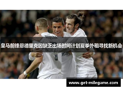 皇马前锋恩德里克因缺乏出场时间计划夏季外租寻找新机会